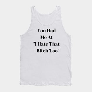 You Had Me At "I Hate That Bitch Too" Tank Top